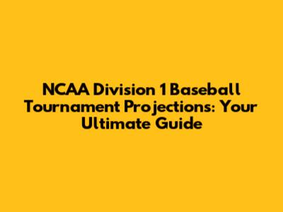 NCAA Division 1 Baseball Tournament Projections: Your Ultimate Guide