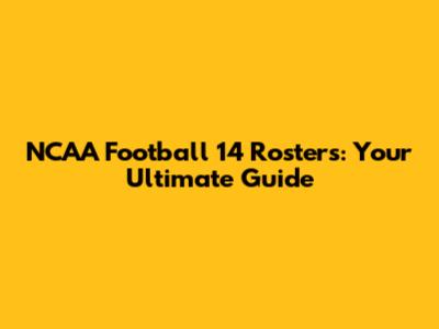 NCAA Football 14 Rosters: Your Ultimate Guide