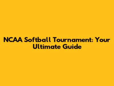 NCAA Softball Tournament: Your Ultimate Guide