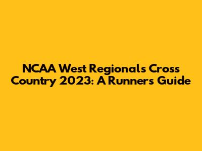 NCAA West Regionals Cross Country 2023: A Runner's Guide