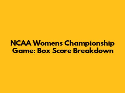 NCAA Women's Championship Game: Box Score Breakdown