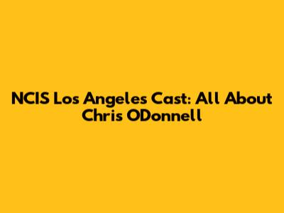 NCIS Los Angeles Cast: All About Chris O'Donnell