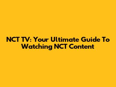 NCT TV: Your Ultimate Guide To Watching NCT Content