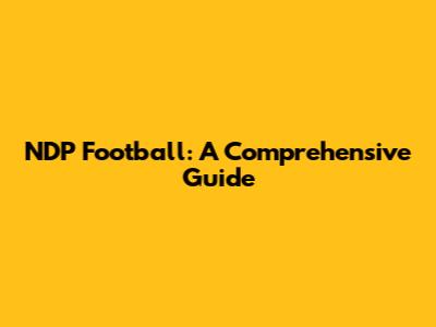 NDP Football: A Comprehensive Guide