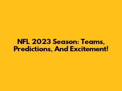 NFL 2023 Season: Teams, Predictions, And Excitement!