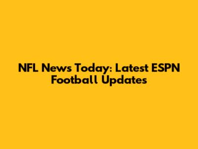 NFL News Today: Latest ESPN Football Updates
