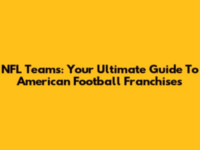 NFL Teams: Your Ultimate Guide To American Football Franchises