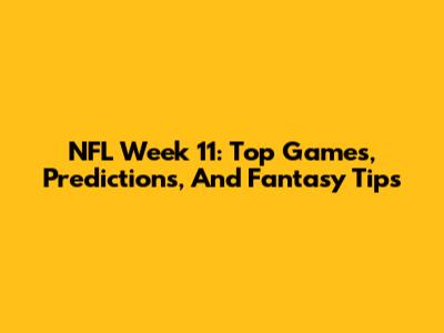 NFL Week 11: Top Games, Predictions, And Fantasy Tips