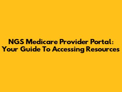NGS Medicare Provider Portal: Your Guide To Accessing Resources