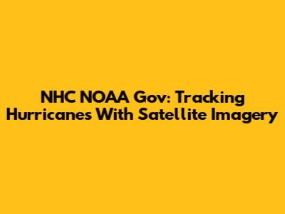 NHC NOAA Gov: Tracking Hurricanes With Satellite Imagery