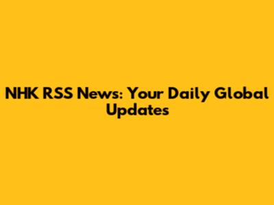 NHK RSS News: Your Daily Global Updates