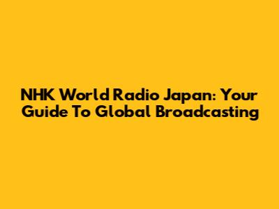 NHK World Radio Japan: Your Guide To Global Broadcasting