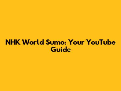 NHK World Sumo: Your YouTube Guide