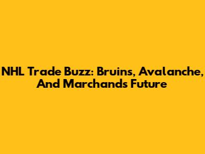NHL Trade Buzz: Bruins, Avalanche, And Marchand's Future