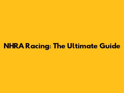 NHRA Racing: The Ultimate Guide