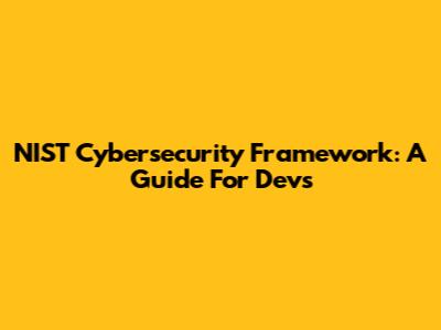 NIST Cybersecurity Framework: A Guide For Devs