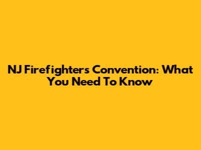 NJ Firefighters Convention: What You Need To Know