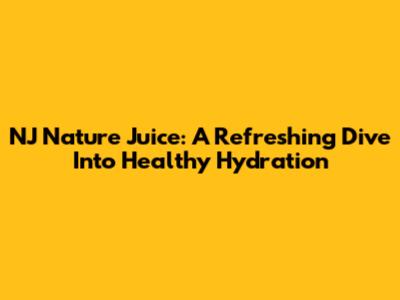 NJ Nature Juice: A Refreshing Dive Into Healthy Hydration