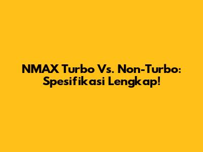 NMAX Turbo Vs. Non-Turbo: Spesifikasi Lengkap!