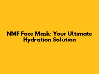 NMF Face Mask: Your Ultimate Hydration Solution