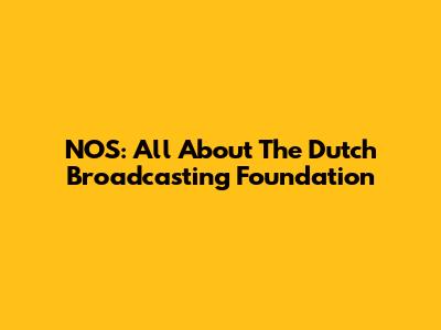NOS: All About The Dutch Broadcasting Foundation