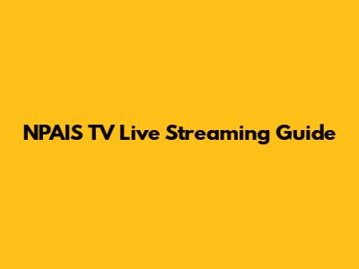 NPAIS TV Live Streaming Guide