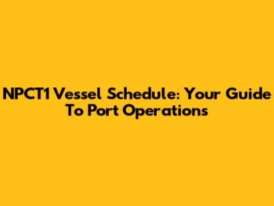 NPCT1 Vessel Schedule: Your Guide To Port Operations