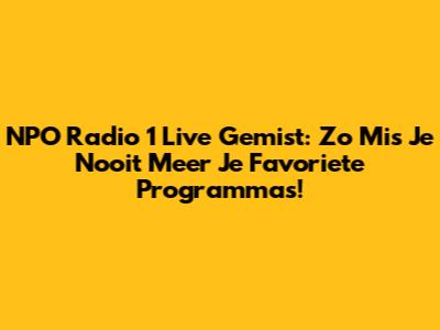 NPO Radio 1 Live Gemist: Zo Mis Je Nooit Meer Je Favoriete Programma's!