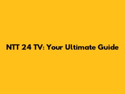 NTT 24 TV: Your Ultimate Guide