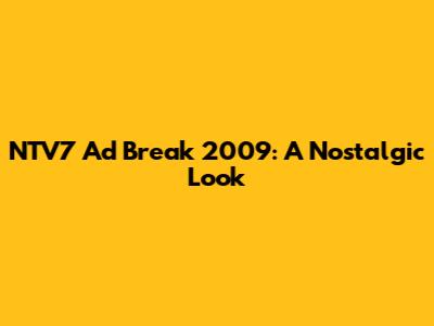 NTV7 Ad Break 2009: A Nostalgic Look