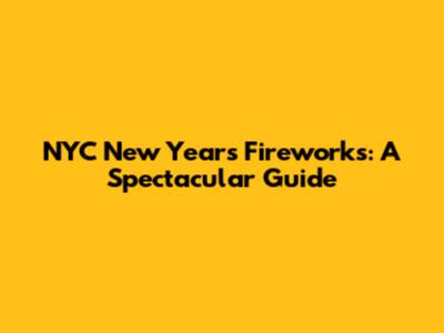NYC New Year's Fireworks: A Spectacular Guide