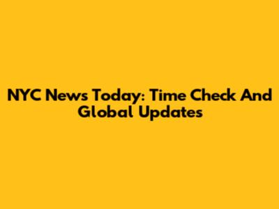 NYC News Today: Time Check And Global Updates