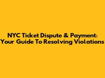 NYC Ticket Dispute & Payment: Your Guide To Resolving Violations