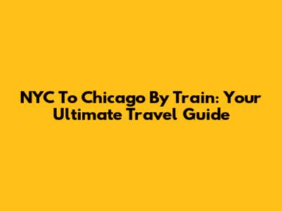 NYC To Chicago By Train: Your Ultimate Travel Guide