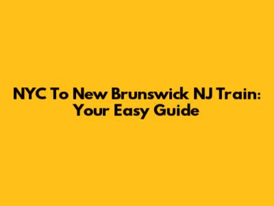 NYC To New Brunswick NJ Train: Your Easy Guide