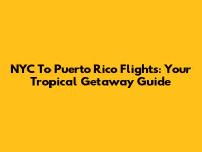 NYC To Puerto Rico Flights: Your Tropical Getaway Guide