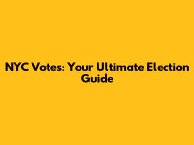 NYC Votes: Your Ultimate Election Guide