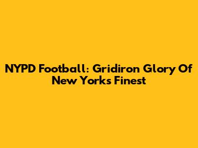 NYPD Football: Gridiron Glory Of New York's Finest