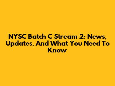 NYSC Batch C Stream 2: News, Updates, And What You Need To Know