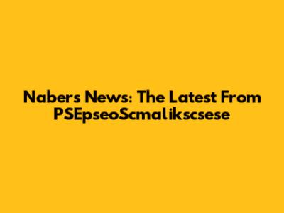 Nabers News: The Latest From PSEpseoScmalikscsese