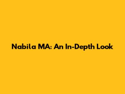 Nabila MA: An In-Depth Look