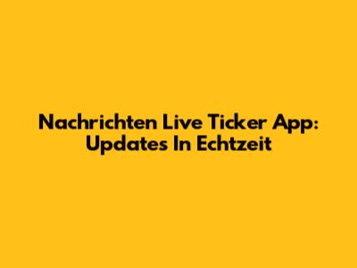 Nachrichten Live Ticker App: Updates In Echtzeit