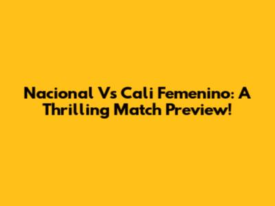 Nacional Vs Cali Femenino: A Thrilling Match Preview!