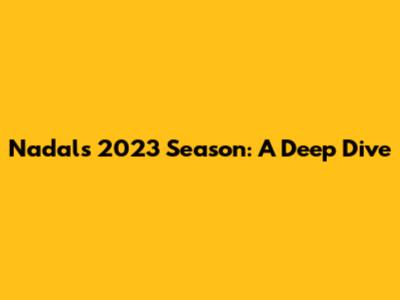 Nadal's 2023 Season: A Deep Dive