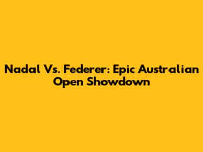 Nadal Vs. Federer: Epic Australian Open Showdown