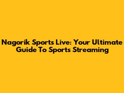 Nagorik Sports Live: Your Ultimate Guide To Sports Streaming