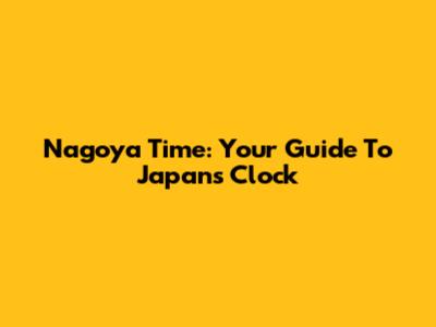 Nagoya Time: Your Guide To Japan's Clock