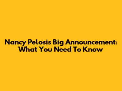 Nancy Pelosi's Big Announcement: What You Need To Know