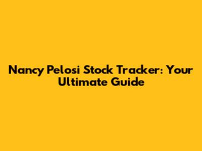Nancy Pelosi Stock Tracker: Your Ultimate Guide