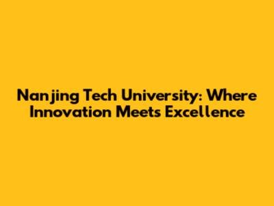 Nanjing Tech University: Where Innovation Meets Excellence